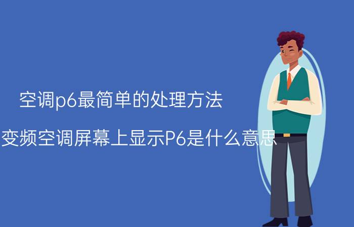 空调p6最简单的处理方法 美的变频空调屏幕上显示P6是什么意思？